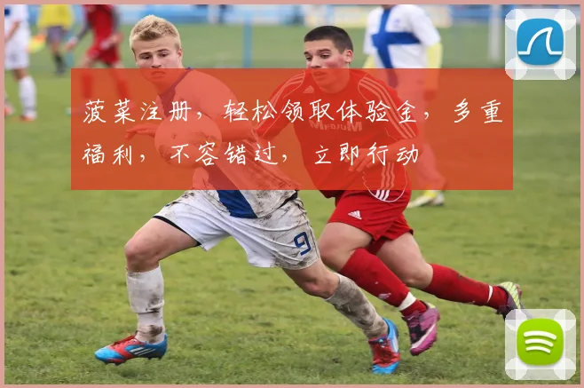 菠菜注册，轻松领取体验金，多重福利，不容错过，立即行动