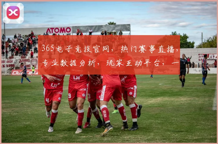 365电子竞技官网，热门赛事直播，专业数据分析，玩家互动平台，一站式电竞体验，不容错过