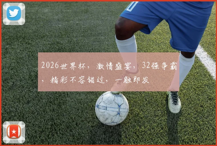 2026世界杯，激情盛宴，32强争霸，精彩不容错过，一触即发