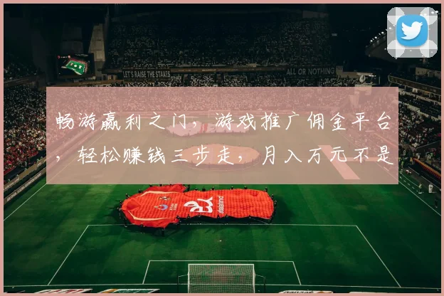 畅游赢利之门，游戏推广佣金平台，轻松赚钱三步走，月入万元不是梦，快来体验
