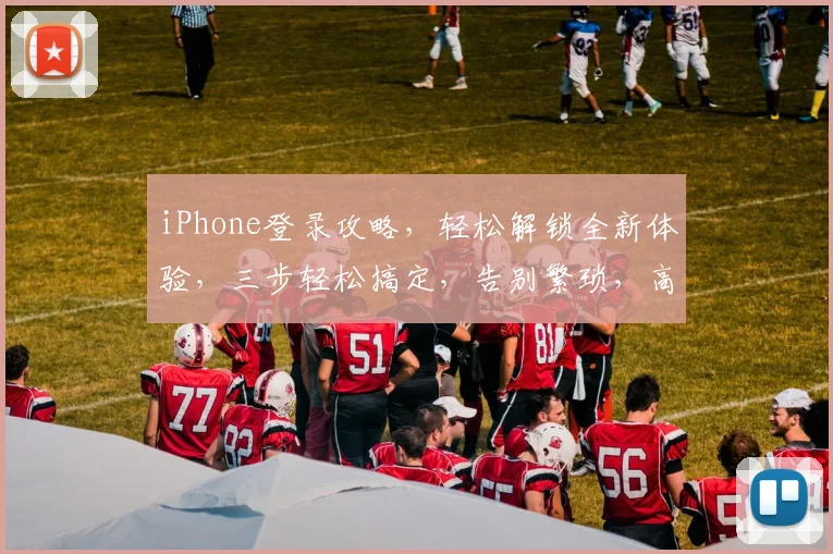 iPhone登录攻略，轻松解锁全新体验，三步轻松搞定，告别繁琐，高效登录