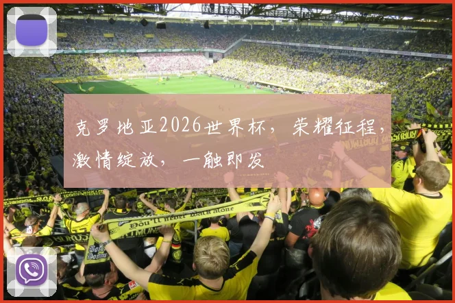 克罗地亚2026世界杯，荣耀征程，激情绽放，一触即发
