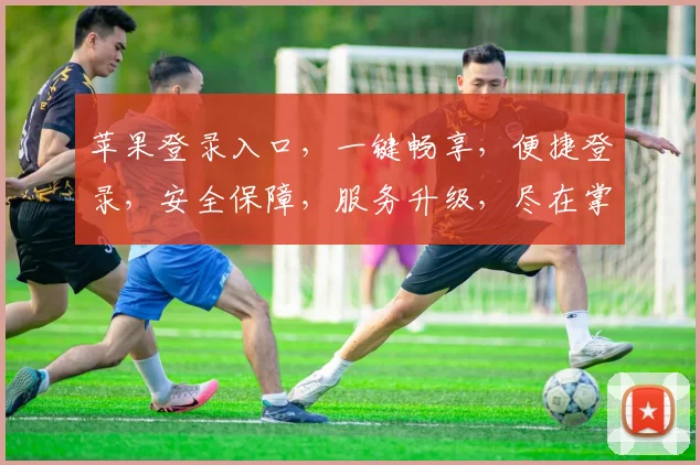 苹果登录入口，一键畅享，便捷登录，安全保障，服务升级，尽在掌握，三个关键点，轻松登录。