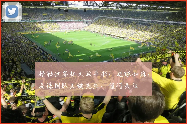 穆勒世界杯大放异彩，进球如麻，成德国队关键先生，值得关注