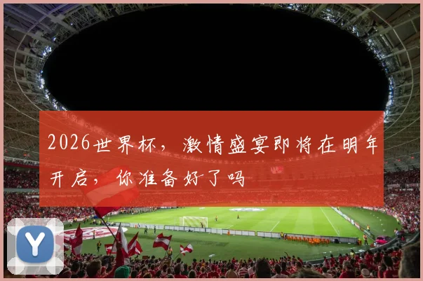 2026世界杯，激情盛宴即将在明年开启，你准备好了吗