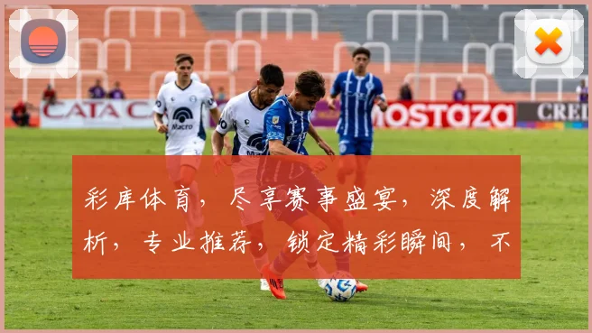彩库体育，尽享赛事盛宴，深度解析，专业推荐，锁定精彩瞬间，不容错过