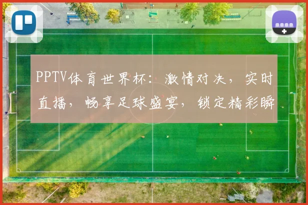 PPTV体育世界杯：激情对决，实时直播，畅享足球盛宴，锁定精彩瞬间